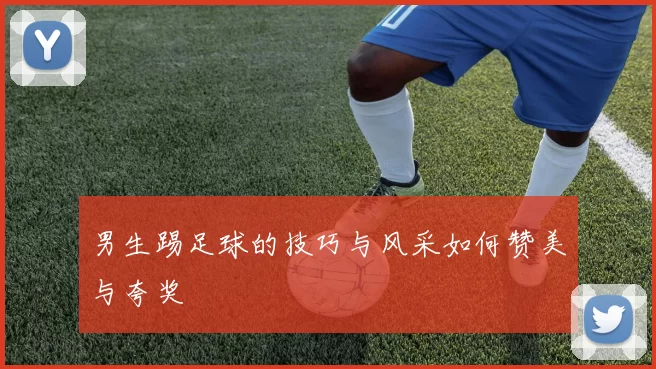 男生踢足球的技巧与风采如何赞美与夸奖