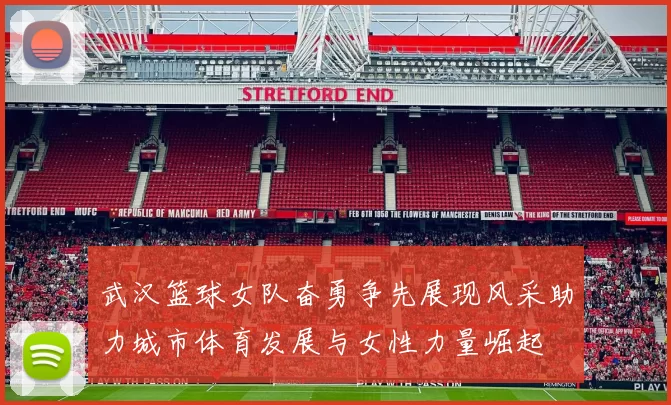 武汉篮球女队奋勇争先展现风采助力城市体育发展与女性力量崛起